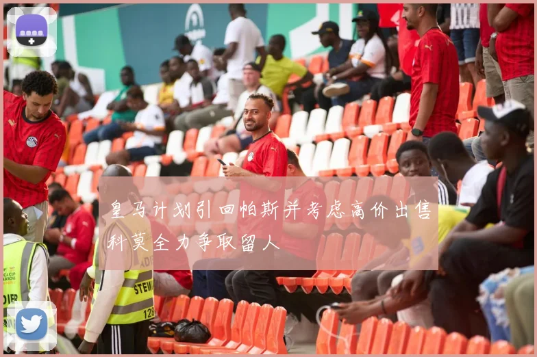 皇马计划引回帕斯并考虑高价出售科莫全力争取留人