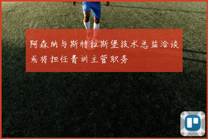 阿森纳与斯特拉斯堡技术总监洽谈或将担任青训主管职务