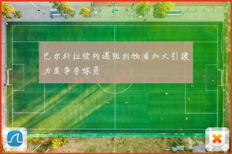 巴尔科拉续约遇阻利物浦加大引援力度争夺球员