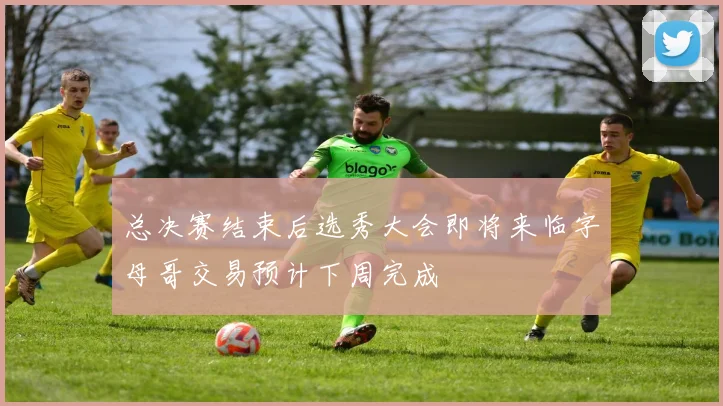 总决赛结束后选秀大会即将来临字母哥交易预计下周完成