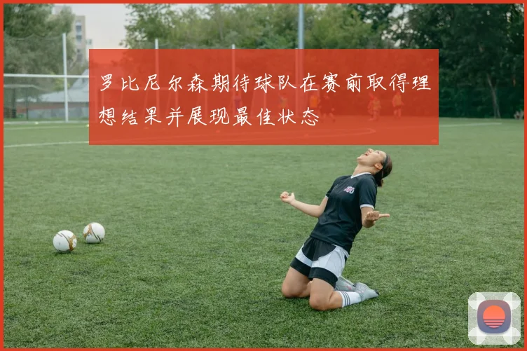 罗比尼尔森期待球队在赛前取得理想结果并展现最佳状态