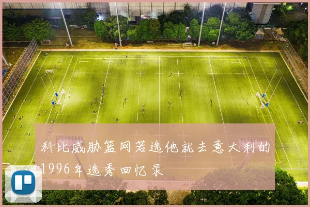 科比威胁篮网若选他就去意大利的1996年选秀回忆录