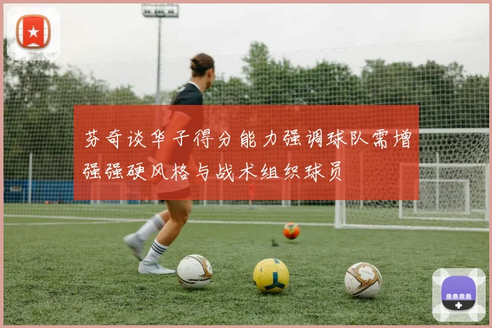 芬奇谈华子得分能力强调球队需增强强硬风格与战术组织球员