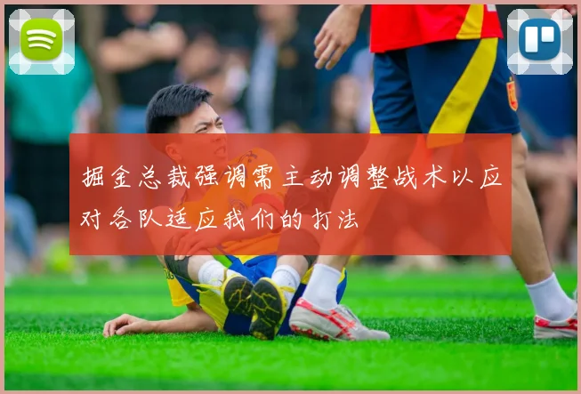 掘金总裁强调需主动调整战术以应对各队适应我们的打法