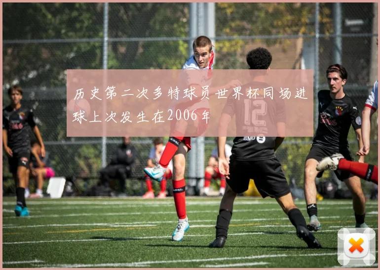 历史第二次多特球员世界杯同场进球上次发生在2006年