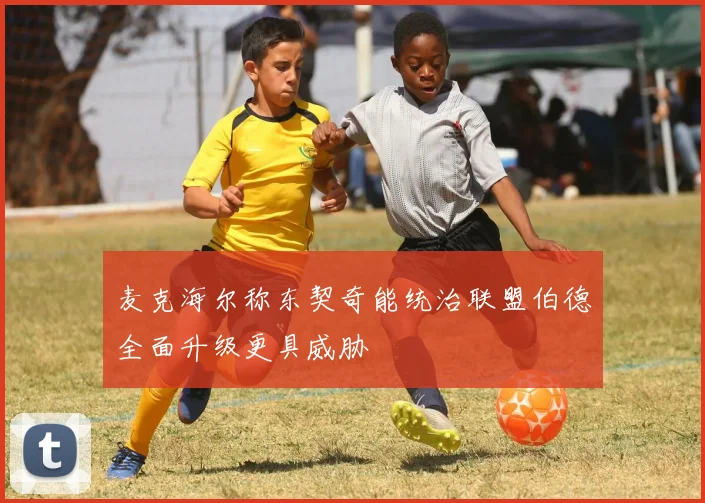 麦克海尔称东契奇能统治联盟伯德全面升级更具威胁